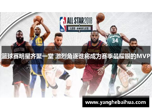 篮球赛明星齐聚一堂 激烈角逐谁将成为赛季最耀眼的MVP